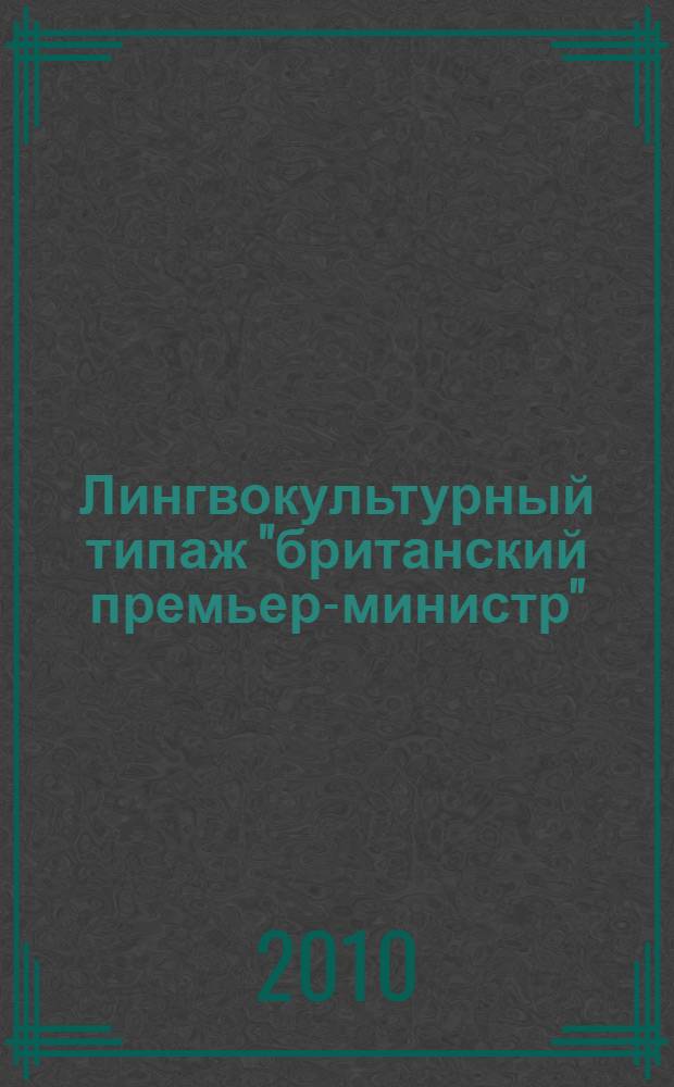 Лингвокультурный типаж "британский премьер-министр" : (на материале современного английского языка) : автореферат диссертации на соискание ученой степени кандидата филологических наук : специальность 10.02.04 <Германские языки>