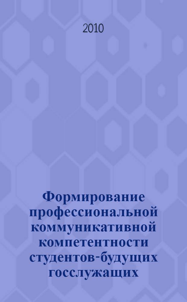 Формирование профессиональной коммуникативной компетентности студентов-будущих госслужащих : автореферат диссертации на соискание ученой степени кандидата педагогических наук : специальность 13.00.08 <Теория и методика профессионального образования>