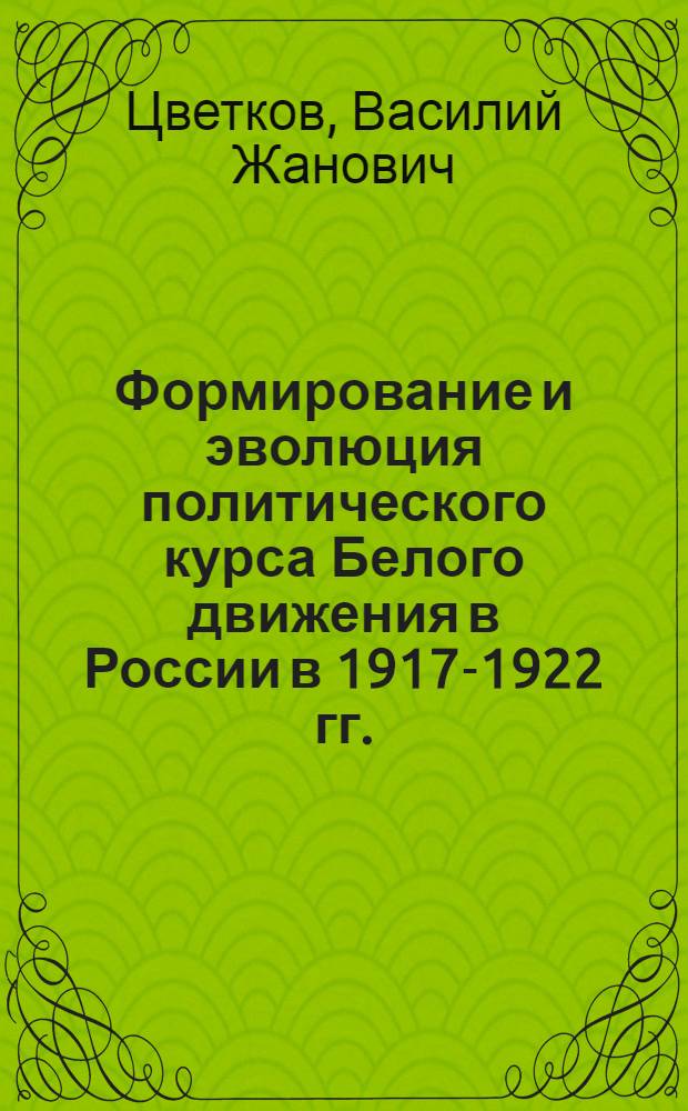 Формирование и эволюция политического курса Белого движения в России в 1917-1922 гг. : автореферат диссертации на соискание ученой степени доктора исторических наук : специальность 07.00.02 <Отечественная история>