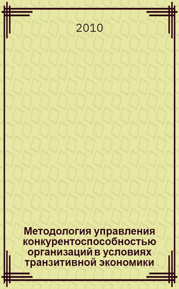 Методология управления конкурентоспособностью организаций в условиях транзитивной экономики : автореферат диссертации на соискание ученой степени доктора экономических наук : специальность 08.00.05 <Экономика и управление народным хозяйством по отраслям и сферам деятельности>