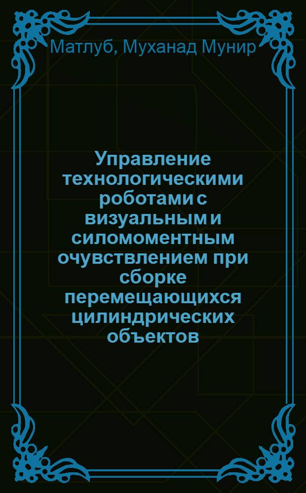 Управление технологическими роботами с визуальным и силомоментным очувствлением при сборке перемещающихся цилиндрических объектов : автореферат диссертации на соискание ученой степени кандидата технических наук : специальность 05.02.05 <Роботы, мехатроника и робототехнические системы>