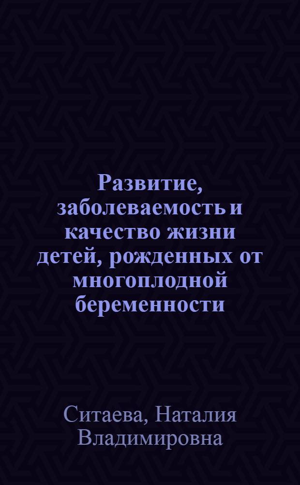 Развитие, заболеваемость и качество жизни детей, рожденных от многоплодной беременности : автореферат диссертации на соискание ученой степени кандидата медицинских наук : специальность 14.01.08 <Педиатрия>