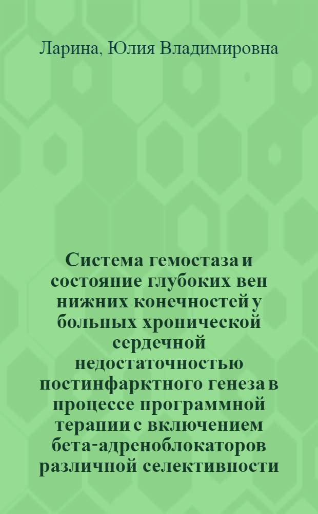 Система гемостаза и состояние глубоких вен нижних конечностей у больных хронической сердечной недостаточностью постинфарктного генеза в процессе программной терапии с включением бета-адреноблокаторов различной селективности : автореферат диссертации на соискание ученой степени кандидата медицинских наук : специальность 14.01.05 <Кардиология>