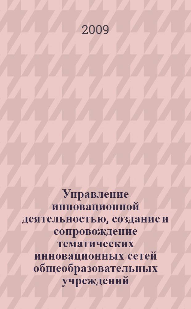 Управление инновационной деятельностью, создание и сопровождение тематических инновационных сетей общеобразовательных учреждений : учебно-методические материалы к программе повышения квалификации работников общеобразовательных учреждений, руководителей и специалистов муниципальных органов управления образованием Московской области
