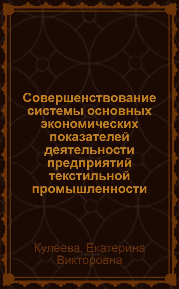 Совершенствование системы основных экономических показателей деятельности предприятий текстильной промышленности : автореферат диссертации на соискание ученой степени кандидата экономических наук : специальность 08.00.05 <Экономика и управление народным хозяйством по отраслям и сферам деятельности>
