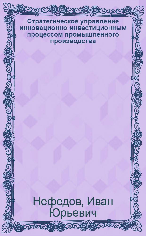 Стратегическое управление инновационно-инвестиционным процессом промышленного производства : автореферат диссертации на соискание ученой степени кандидата экономических наук : специальность 08.00.05 <Экономика и управление народным хозяйством по отраслям и сферам деятельности>