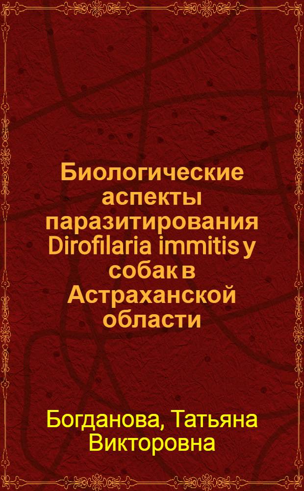 Биологические аспекты паразитирования Dirofilaria immitis у собак в Астраханской области : автореферат диссертации на соискание ученой степени кандидата биологических наук : специальность 03.02.11 <Паразитология>
