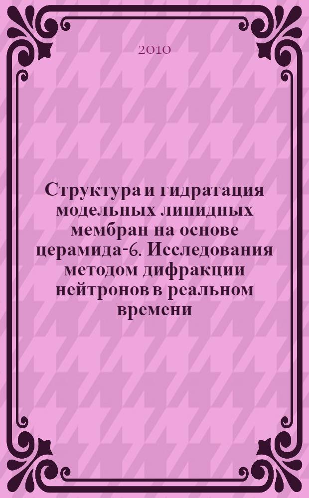 Структура и гидратация модельных липидных мембран на основе церамида-6. Исследования методом дифракции нейтронов в реальном времени : автореферат диссертации на соискание ученой степени кандидата физико-математических наук : специальность 01.04.07 <Физика конденсированного состояния>