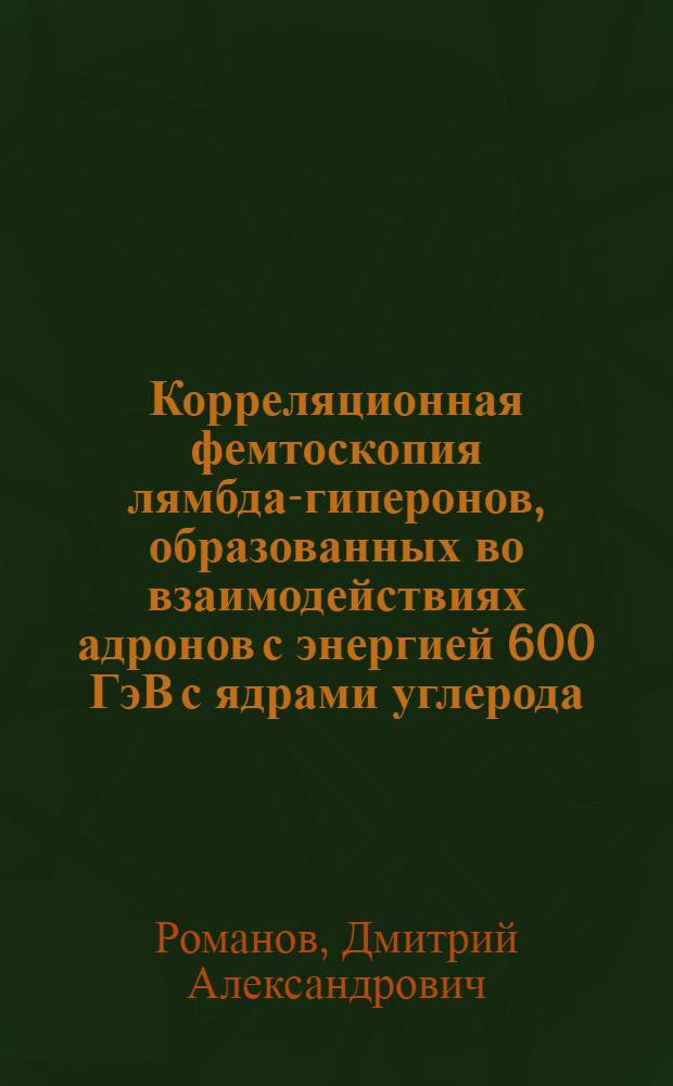 Корреляционная фемтоскопия лямбда-гиперонов, образованных во взаимодействиях адронов с энергией 600 ГэВ с ядрами углерода : автореферат диссертации на соискание ученой степени кандидата физико-математических наук : специальность 01.04.16 <Физика атомного ядра и элементарных частиц>