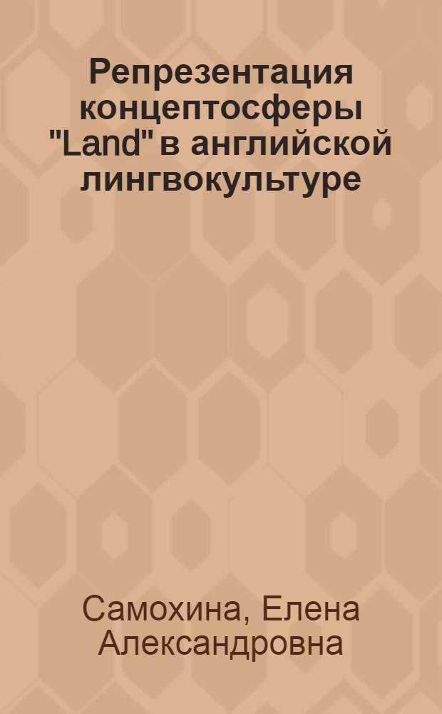 Репрезентация концептосферы "Land" в английской лингвокультуре : автореферат диссертации на соискание ученой степени кандидата филологических наук : специальность 10.02.04 <Германские языки>