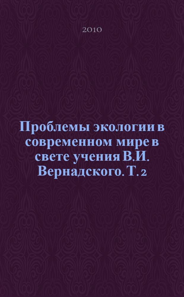 Проблемы экологии в современном мире в свете учения В.И. Вернадского. Т. 2