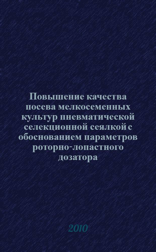 Повышение качества посева мелкосеменных культур пневматической селекционной сеялкой с обоснованием параметров роторно-лопастного дозатора : автореферат диссертации на соискание ученой степени кандидата технических наук : специальность 05.20.01 <Технологии и средства механизации сельского хозяйства>