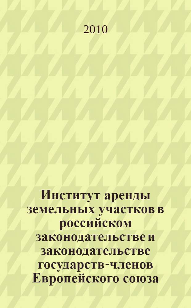 Институт аренды земельных участков в российском законодательстве и законодательстве государств-членов Европейского союза : автореферат диссертации на соискание ученой степени кандидата юридических наук : специальность 12.00.03 <Гражданское право; предпринимательское право; семейное право; международное частное право>