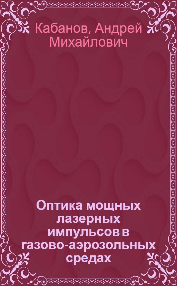 Оптика мощных лазерных импульсов в газово-аэрозольных средах : автореферат диссертации на соискание ученой степени доктора физико-математических наук : специальность 01.04.05 <Оптика>