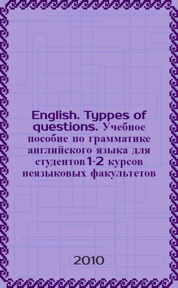 English. Typpes of questions. Учебное пособие по грамматике английского языка для студентов 1-2 курсов неязыковых факультетов