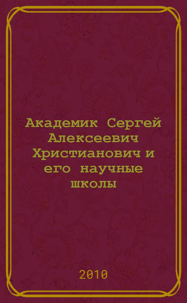 Академик Сергей Алексеевич Христианович и его научные школы : автореферат диссертации на соискание ученой степени кандидата исторических наук : специальность 07.00.10 <История науки и техники>