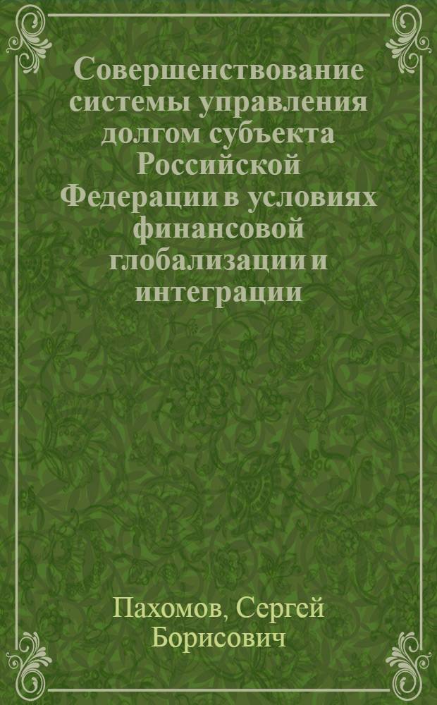Совершенствование системы управления долгом субъекта Российской Федерации в условиях финансовой глобализации и интеграции : автореферат диссертации на соискание ученой степени доктора экономических наук : специальность 08.00.10 <Финансы, денежное обращение и кредит>