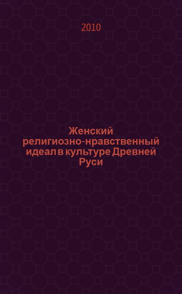 Женский религиозно-нравственный идеал в культуре Древней Руси : автореферат диссертации на соискание ученой степени кандидата культурологии : специальность 24.00.01 <Теория и история культуры>