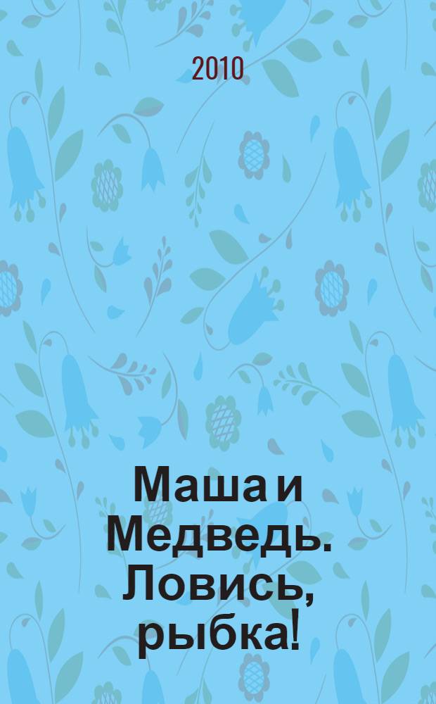 Маша и Медведь. Ловись, рыбка! : сказка с наклейками : для детей дошкольного и младшего школьного возраста