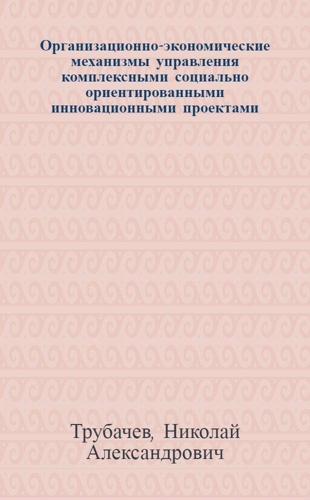 Организационно-экономические механизмы управления комплексными социально ориентированными инновационными проектами : (на примере здравоохранения) : автореферат диссертации на соискание ученой степени кандидата экономических наук : специальность 08.00.05 <Экономика и управление народным хозяйством по отраслям и сферам деятельности>
