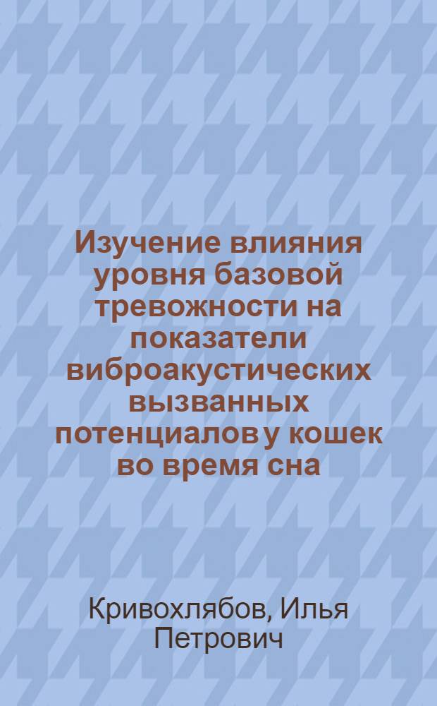 Изучение влияния уровня базовой тревожности на показатели виброакустических вызванных потенциалов у кошек во время сна : автореферат диссертации на соискание ученой степени кандидата биологических наук : специальность 03.03.01 <Физиология>