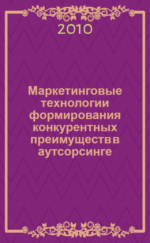 Маркетинговые технологии формирования конкурентных преимуществ в аутсорсинге : автореферат диссертации на соискание ученой степени кандидата экономических наук : специальность 08.00.05 <Экономика и управление народным хозяйством по отраслям и сферам деятельности>