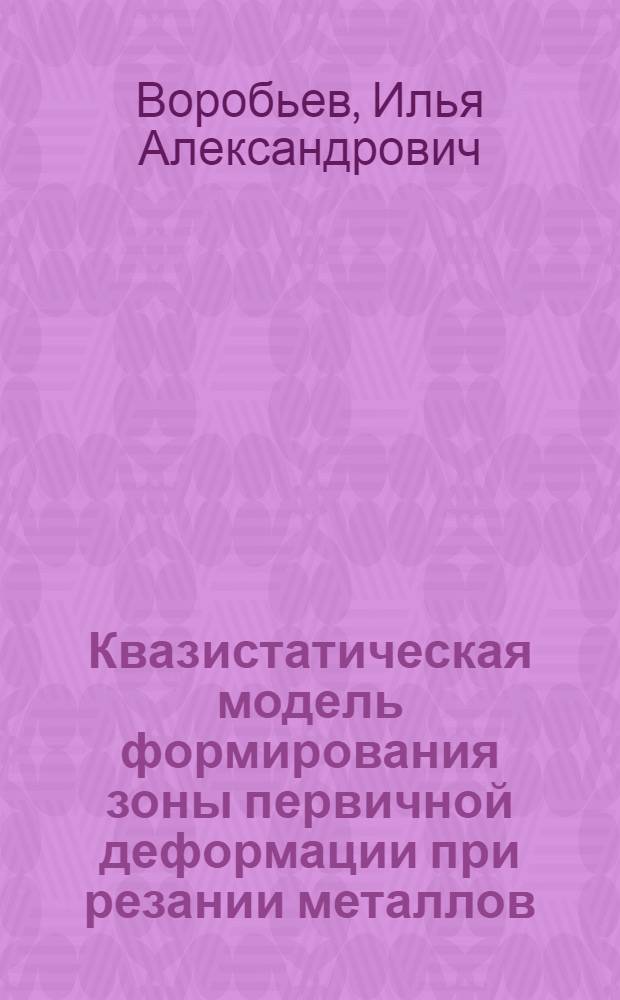 Квазистатическая модель формирования зоны первичной деформации при резании металлов : автореферат диссертации на соискание ученой степени кандидата технических наук : специальность 05.02.07 <Технология и оборудование механической и физико-технической обработки>
