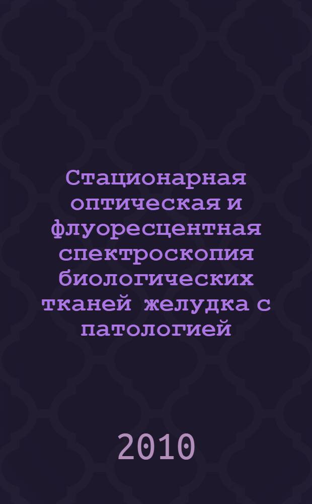 Стационарная оптическая и флуоресцентная спектроскопия биологических тканей желудка с патологией : автореферат диссертации на соискание ученой степени кандидата физико-математических наук : специальность 01.04.05 <Оптика>