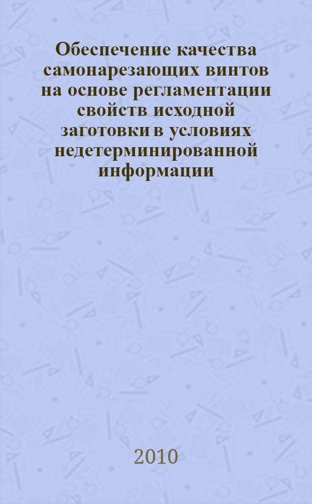 Обеспечение качества самонарезающих винтов на основе регламентации свойств исходной заготовки в условиях недетерминированной информации : автореферат диссертации на соискание ученой степени кандидата технических наук : специальность 05.02.23 <Стандартизация и управление качеством продукции>