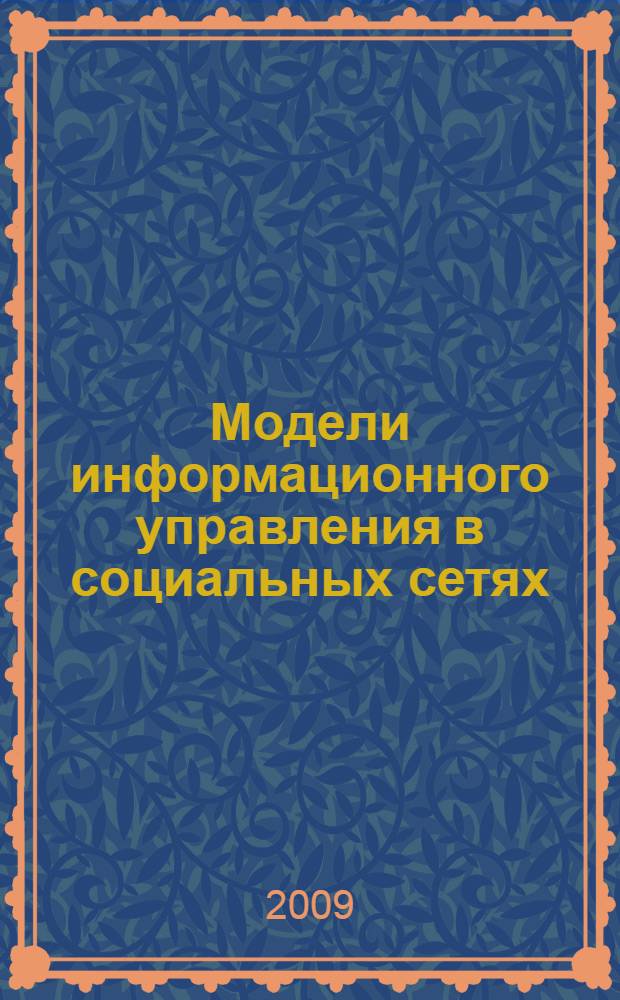 Модели информационного управления в социальных сетях : автореферат диссертации на соискание ученой степени канди : специальность 05.13.10 <Управление в социальных и экономических системах> : специальность 05.13.11 <Математическое и программное обеспечение вычислительных машин, комплексов и компьютерных сетей>