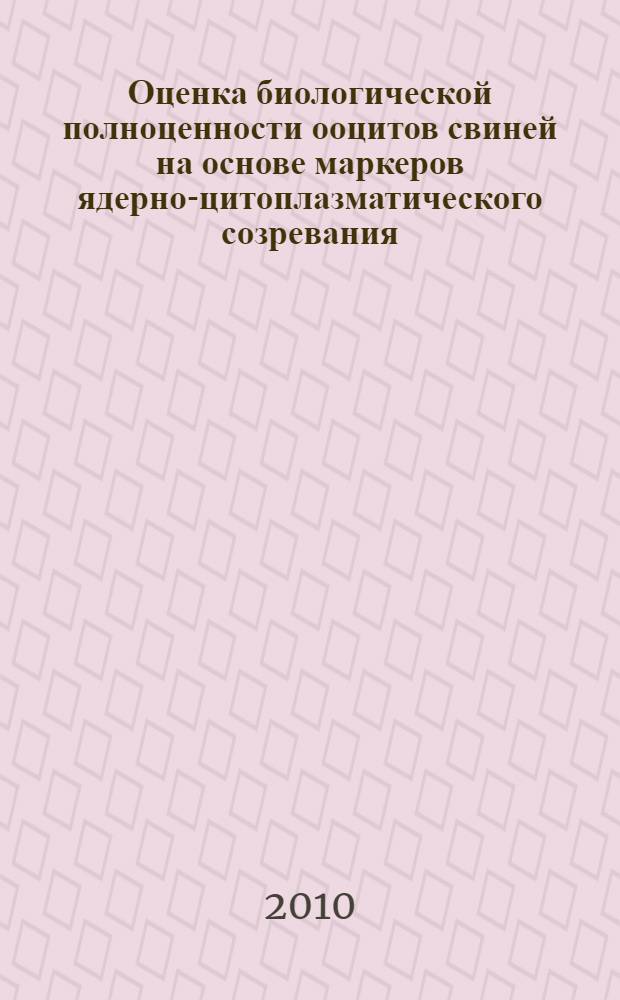 Оценка биологической полноценности ооцитов свиней на основе маркеров ядерно-цитоплазматического созревания : автореферат диссертации на соискание ученой степени кандидата биологических наук : специальность 06.02.07 <Разведение, селекция, генетика и воспроизводство сельскохозяйственных животных>
