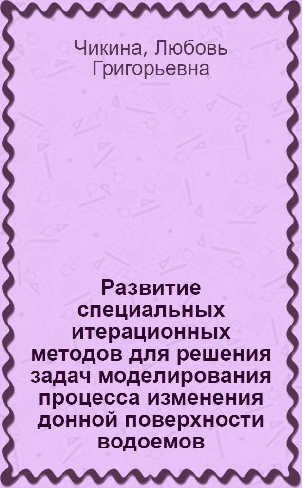Развитие специальных итерационных методов для решения задач моделирования процесса изменения донной поверхности водоемов : автореферат диссертации на соискание ученой степени доктора физико-математических наук : специальность 05.13.18 <Математическое моделирование, численные методы и комплексы программ>