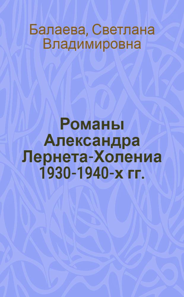 Романы Александра Лернета-Холениа 1930-1940-х гг.: литература и история : автореферат диссертации на соискание ученой степени кандидата филологических наук : специальность 10.01.03 <Литература народов стран зарубежья с указанием конкретной литературы>