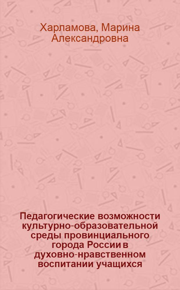 Педагогические возможности культурно-образовательной среды провинциального города России в духовно-нравственном воспитании учащихся : автореферат диссертации на соискание ученой степени кандидата педагогических наук : специальность 13.00.01 <Общая педагогика, история педагогики и образования>