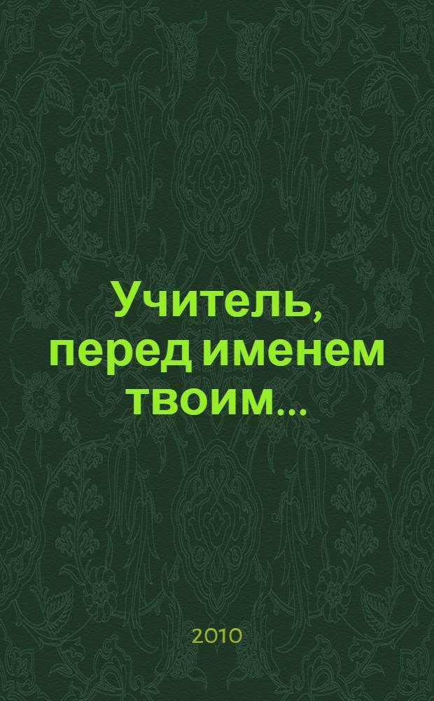 Учитель, перед именем твоим... : материалы Всероссийской научно-практической конференции "Миссия учителя в прошлом, настоящем, будущем", 8-9 апреля 2010 года