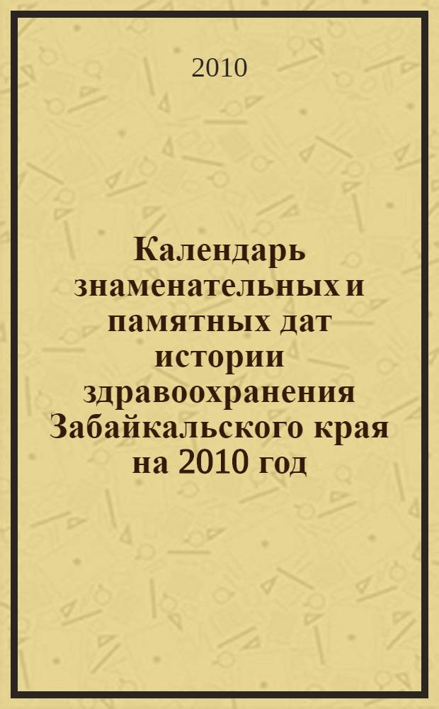 Календарь знаменательных и памятных дат истории здравоохранения Забайкальского края на 2010 год