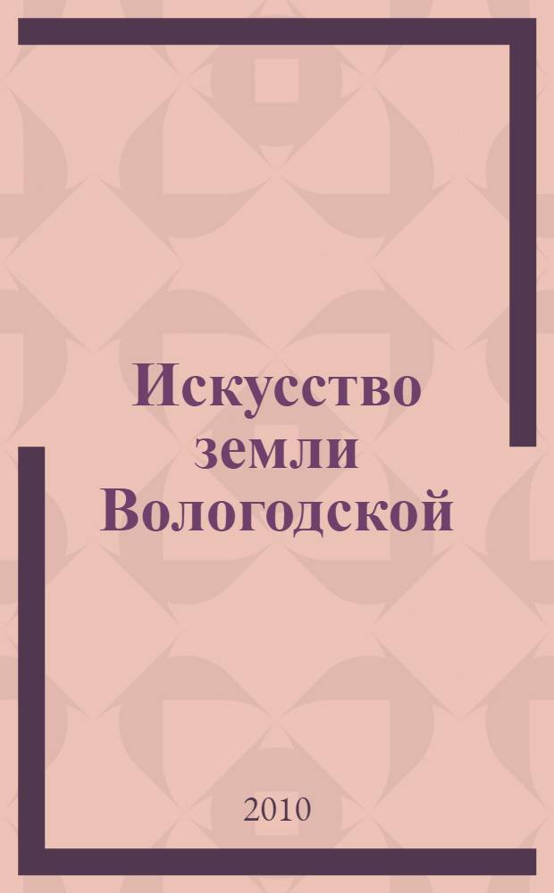 Искусство земли Вологодской : художественная выставка : к 65-летию Победы советского народа в Великой Отечественной войне 1941-1945 годов