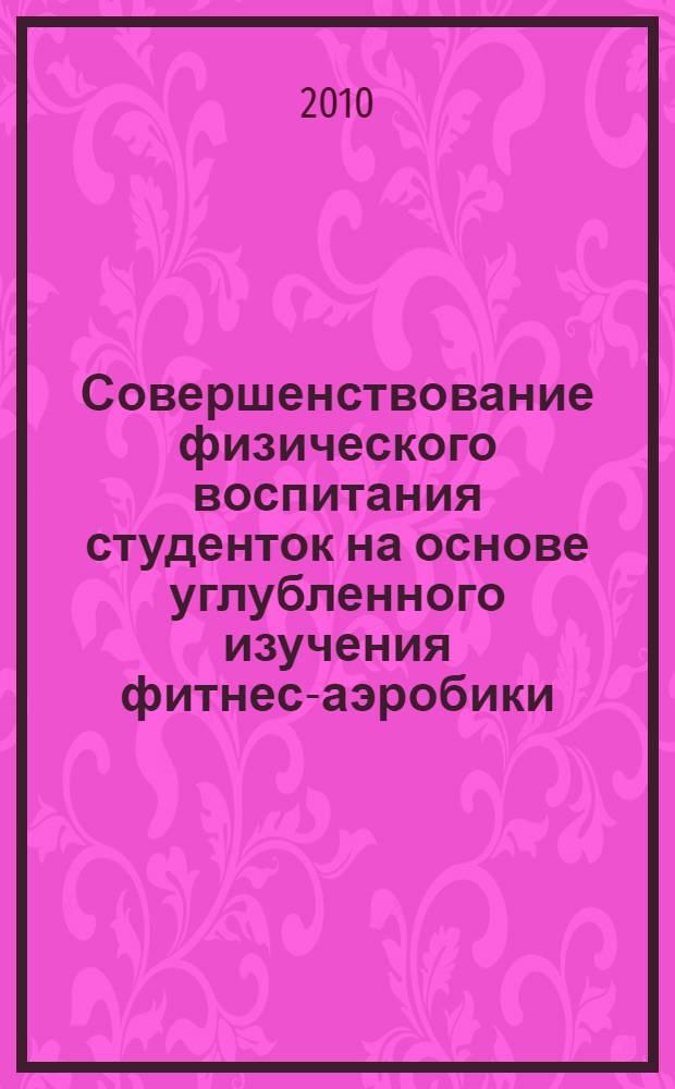 Совершенствование физического воспитания студенток на основе углубленного изучения фитнес-аэробики : автореферат диссертации на соискание ученой степени кандидата педагогических наук : специальность 13.00.04 <Теория и методика физического воспитания, спортивной тренировки,оздоровительной и адаптивной физической культуры>