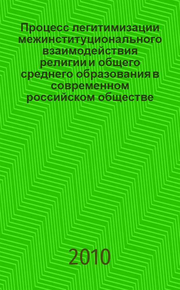 Процесс легитимизации межинституционального взаимодействия религии и общего среднего образования в современном российском обществе : автореферат диссертации на соискание ученой степени кандидата социологических наук : специальность 22.00.04 <Социальная структура, социальные институты и процессы>