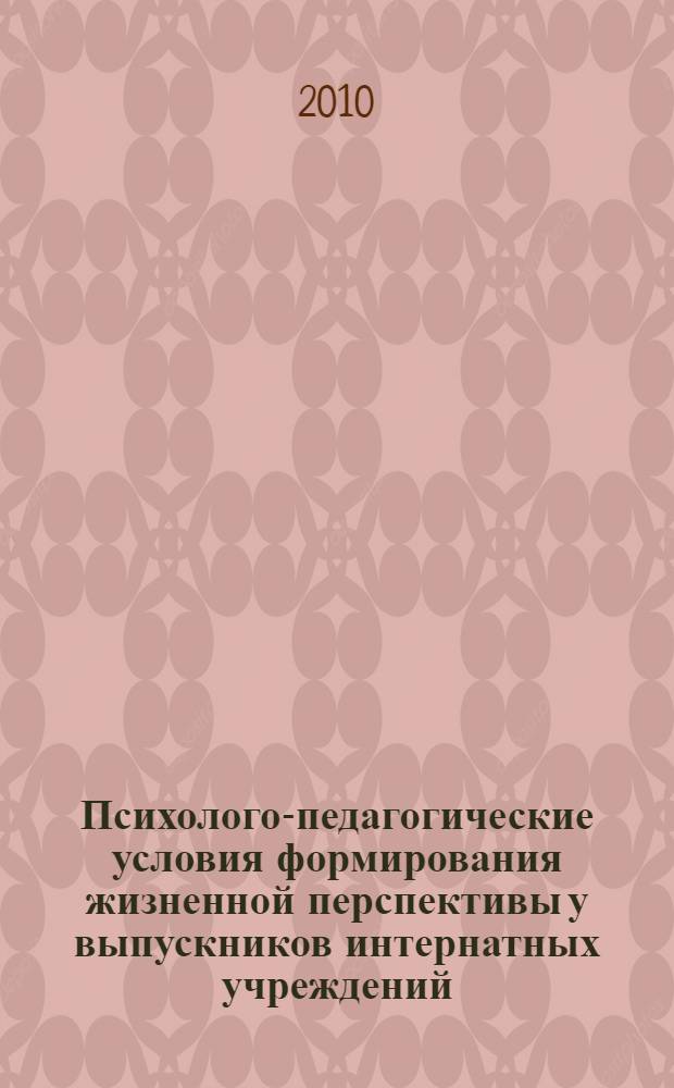 Психолого-педагогические условия формирования жизненной перспективы у выпускников интернатных учреждений : автореферат диссертации на соискание ученой степени кандидата психологических наук : специальность 19.00.07 <Педагогическая психология>