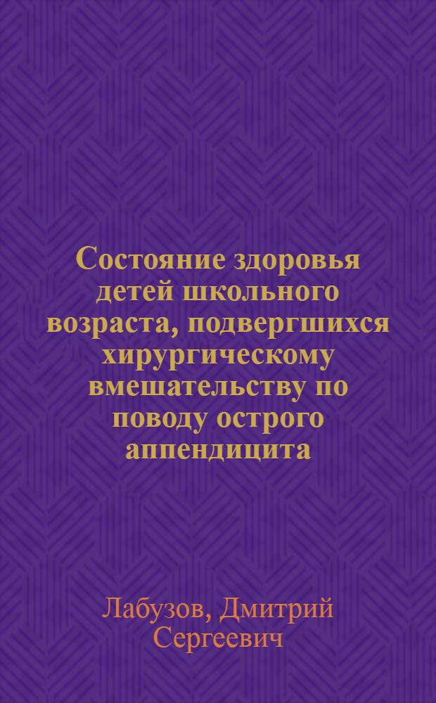 Состояние здоровья детей школьного возраста, подвергшихся хирургическому вмешательству по поводу острого аппендицита : автореферат диссертации на соискание ученой степени кандидата медицинских наук : специальность 14.01.08 <Педиатрия> : специальность 14.01.19 <Детская хирургия>