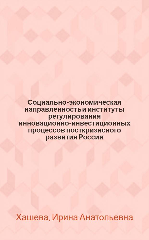 Социально-экономическая направленность и институты регулирования инновационно-инвестиционных процессов посткризисного развития России : автореферат диссертации на соискание ученой степени кандидата экономических наук : специальность 08.00.01 <Экономическая теория>