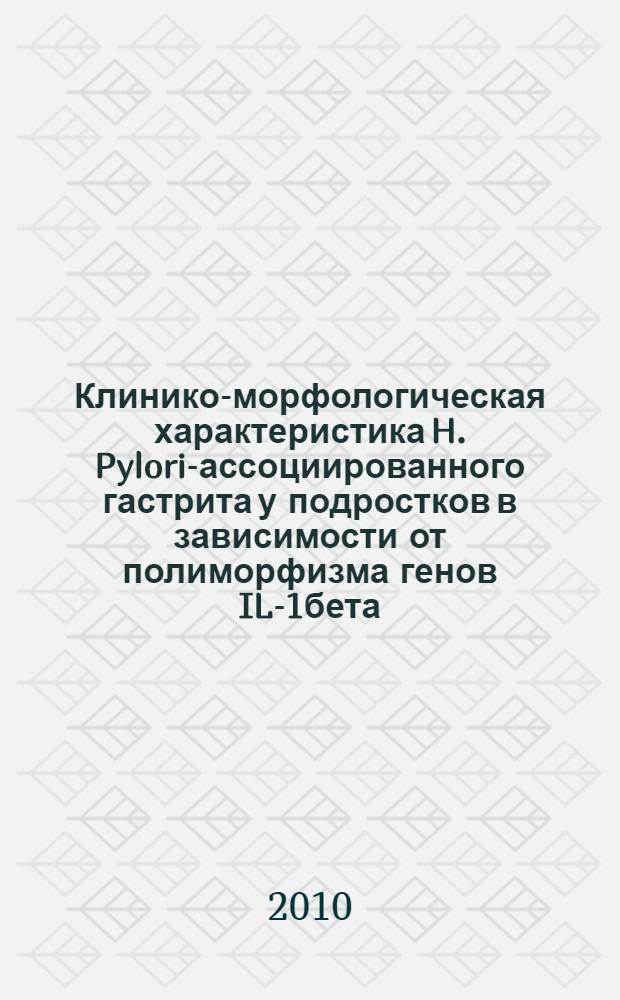 Клинико-морфологическая характеристика H. Pylori-ассоциированного гастрита у подростков в зависимости от полиморфизма генов IL-1бета(C-511T) и IL-1RN(VNTR) и генетических особенностей инфекта : автореферат диссертации на соискание ученой степени кандидата медицинских наук : специальность 14.01.08 <Педиатрия>