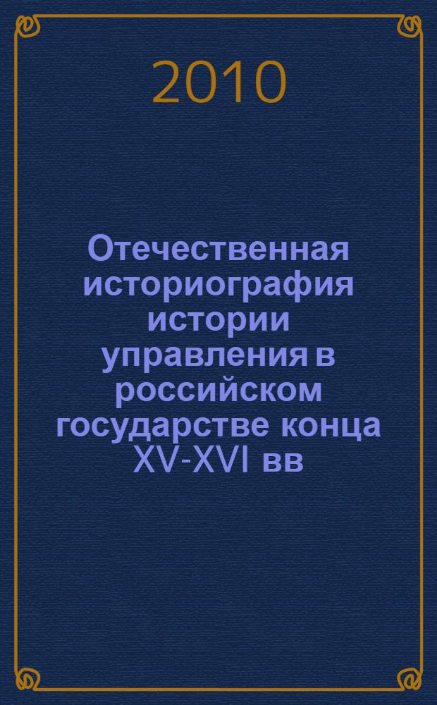 Отечественная историография истории управления в российском государстве конца XV-XVI вв. (1917-начало XXI в.) : автореферат диссертации на соискание ученой степени доктора исторических наук : специальность 07.00.09 <Историография, источниковедение и методы исторического исследования>