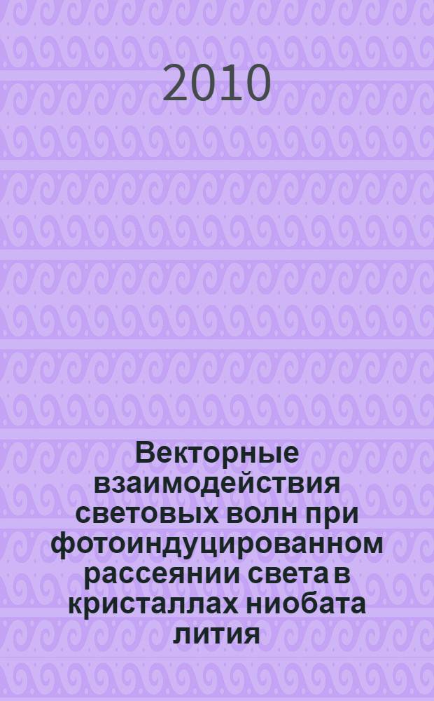 Векторные взаимодействия световых волн при фотоиндуцированном рассеянии света в кристаллах ниобата лития : автореферат диссертации на соискание ученой степени доктора физико-математических наук : специальность 01.04.05 <Оптика>