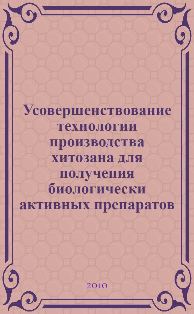 Усовершенствование технологии производства хитозана для получения биологически активных препаратов : автореферат диссертации на соискание ученой степени кандидата биологических наук : специальность 03.01.06 <Биотехнология в том числе, бионанотехнологии>