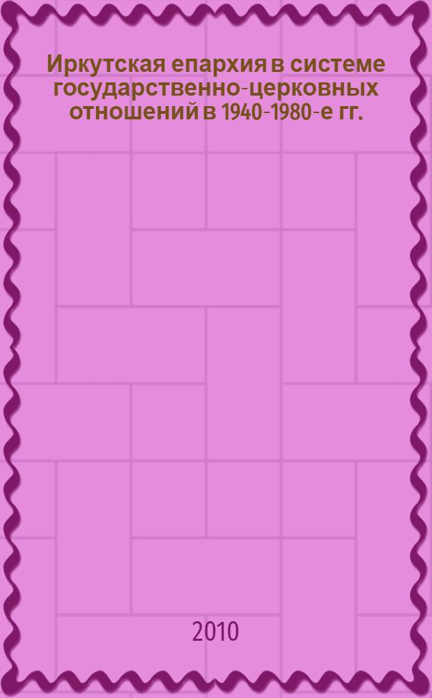 Иркутская епархия в системе государственно-церковных отношений в 1940-1980-е гг. : автореферат диссертации на соискание ученой степени кандидата исторических наук : специальность 07.00.02 <Отечественная история>