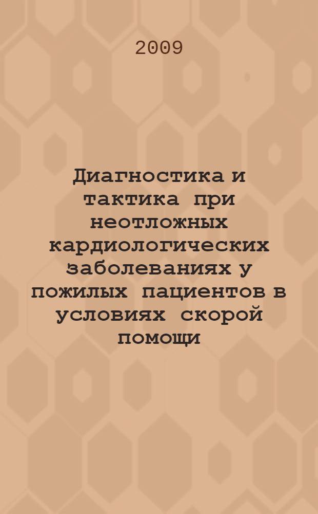Диагностика и тактика при неотложных кардиологических заболеваниях у пожилых пациентов в условиях скорой помощи : монография
