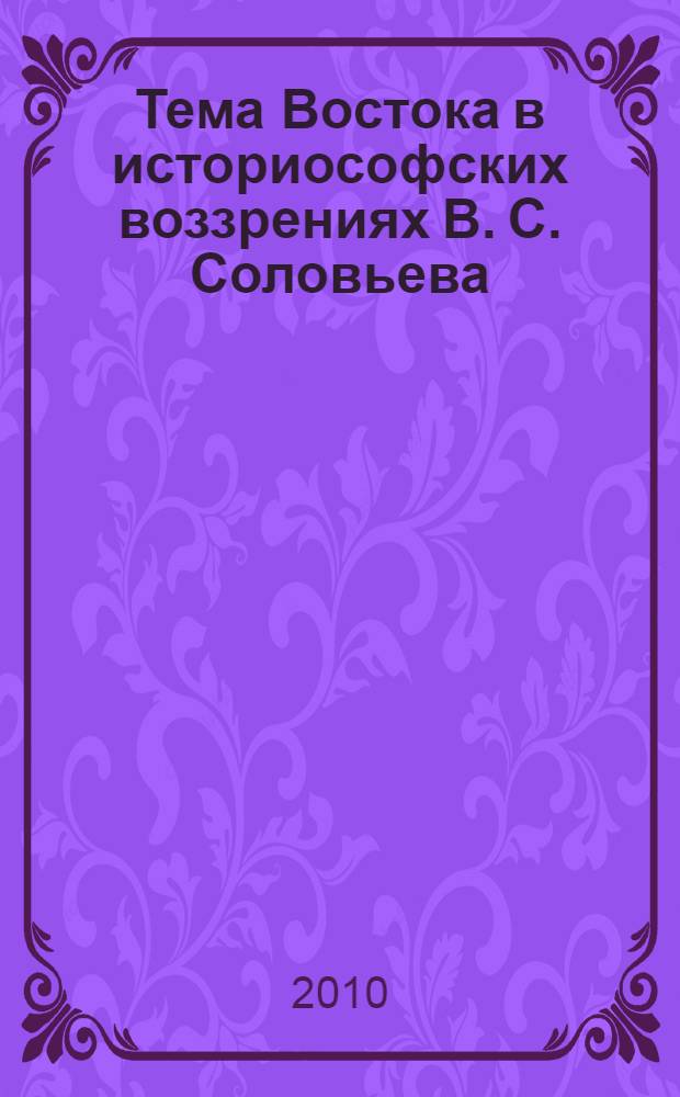 Тема Востока в историософских воззрениях В. С. Соловьева : автореферат диссертации на соискание ученой степени кандидата философских наук : специальность 09.00.03 <История философии>