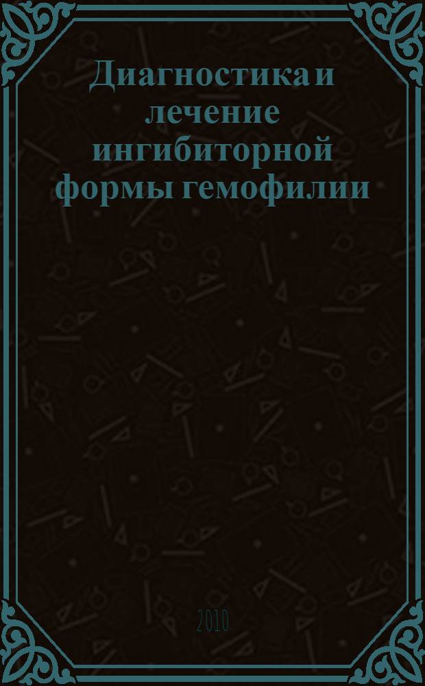 Диагностика и лечение ингибиторной формы гемофилии : автореферат диссертации на соискание ученой степени доктора медицинских наук : специальность 14.01.21 <Гематология и переливание крови>